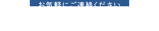 お気軽にご連絡ください ご相談・お見積り無料！